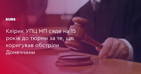 Клірика УПЦ МП засудили до 15 років за коригування обстрілів Донеччини