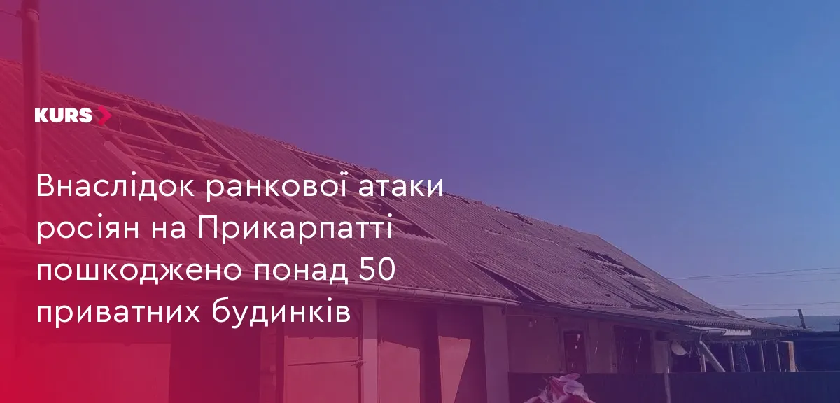 Через ранкову атаку на Прикарпатті пошкоджено понад 50 будинків