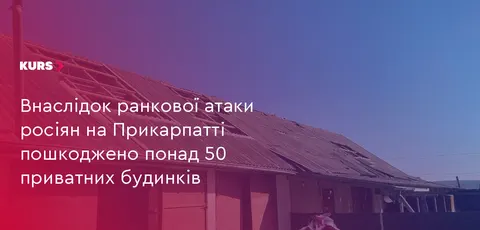 Через ранкову атаку на Прикарпатті пошкоджено понад 50 будинків