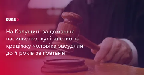 Чоловіка з Калущини засудили до 4 років в’язниці за насильство та крадіжку
