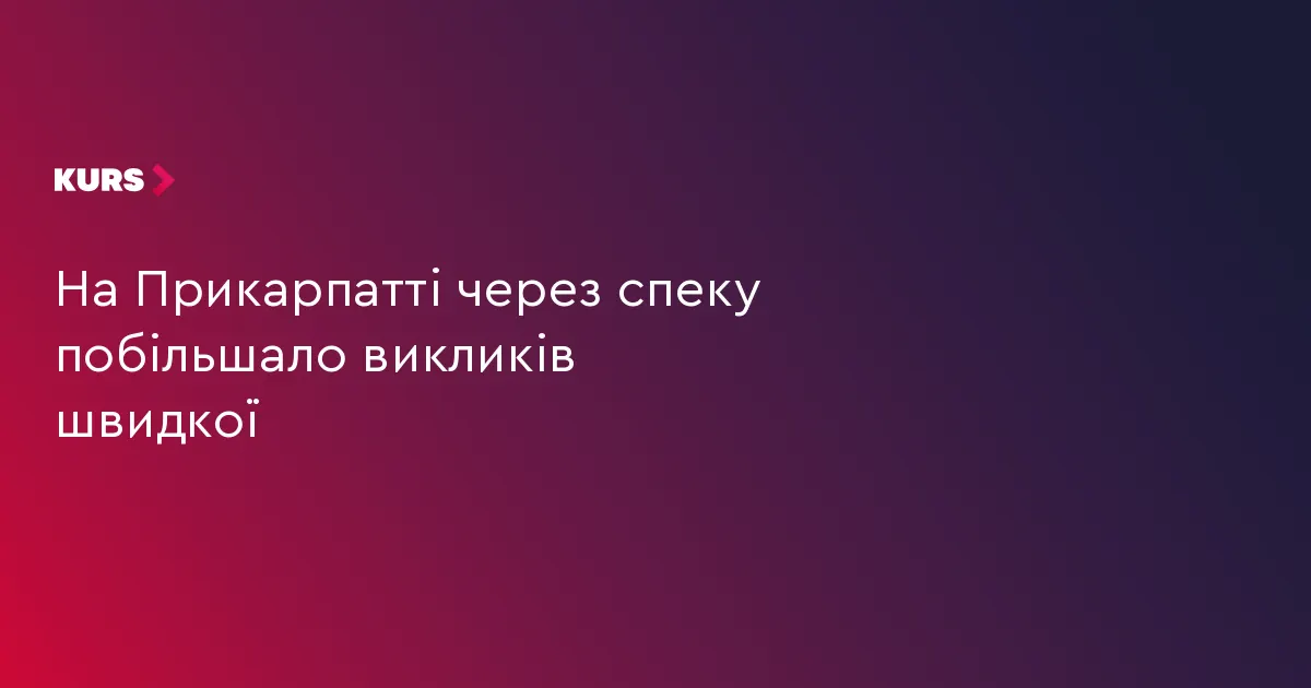 Спека на Прикарпатті: кількість викликів швидкої зросла майже на 40