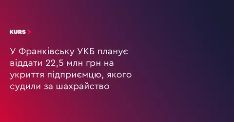 У Франківську УКБ хоче віддати 22,5 млн грн на укриття підприємцю, якого судили 
