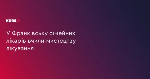 Франківських сімейних лікарів навчали новітнім методам лікування