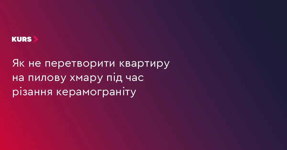 Як уникнути пилу при різанні керамограніту: поради для дому та ремонту