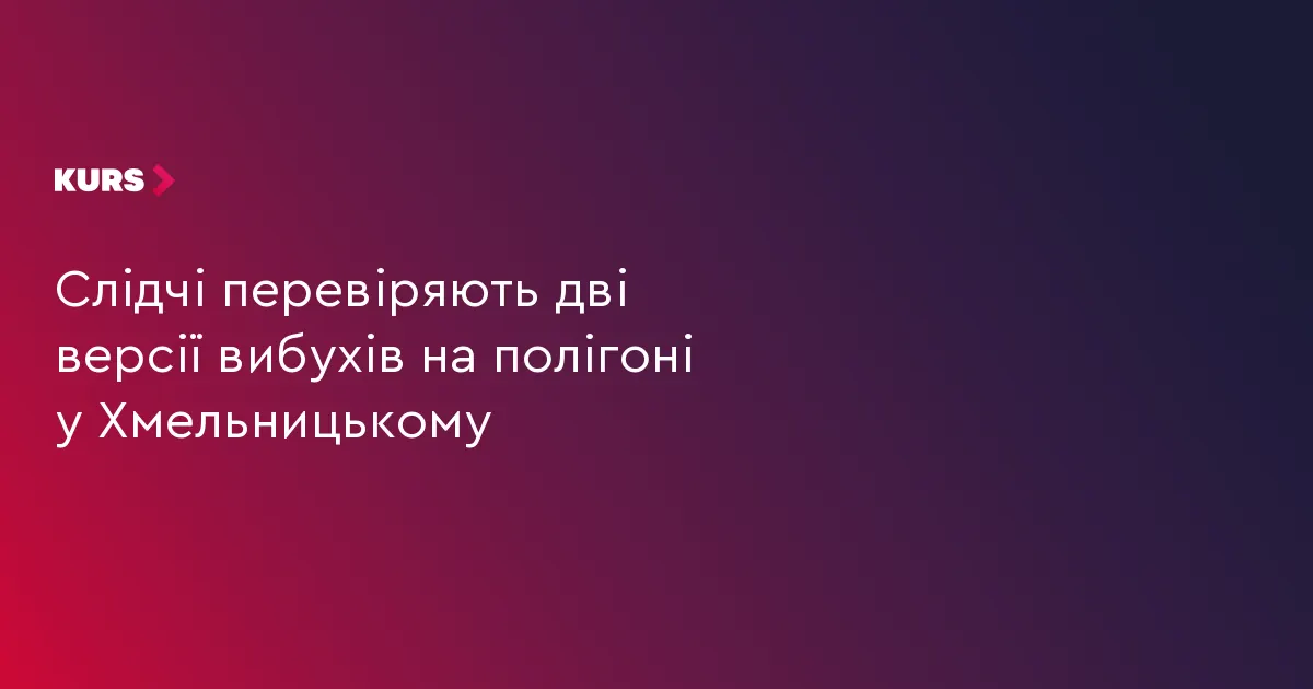 Вибухи на полігоні у Хмельницькому: слідство розглядає дві версії
