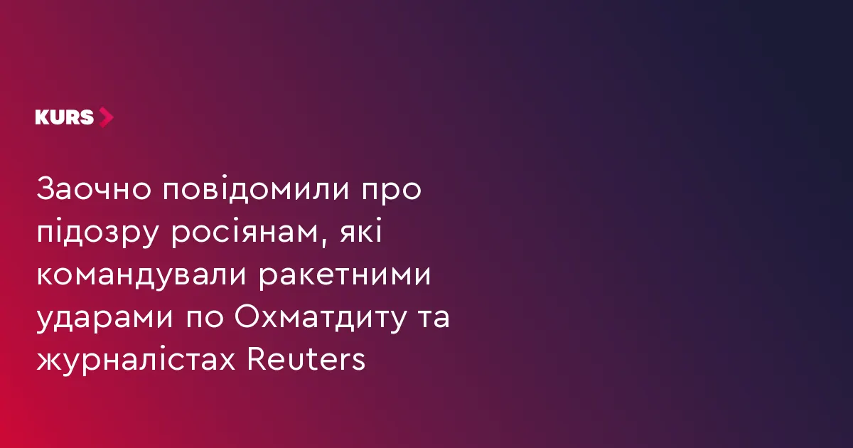 Двом російським командирам заочно повідомили про підозру за удари по Охматдиту та журналістах
