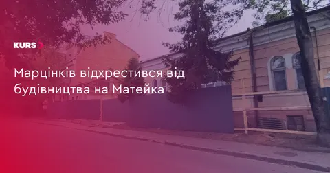 Марцінків: місто не давало дозволів на будівництво на Матейка
