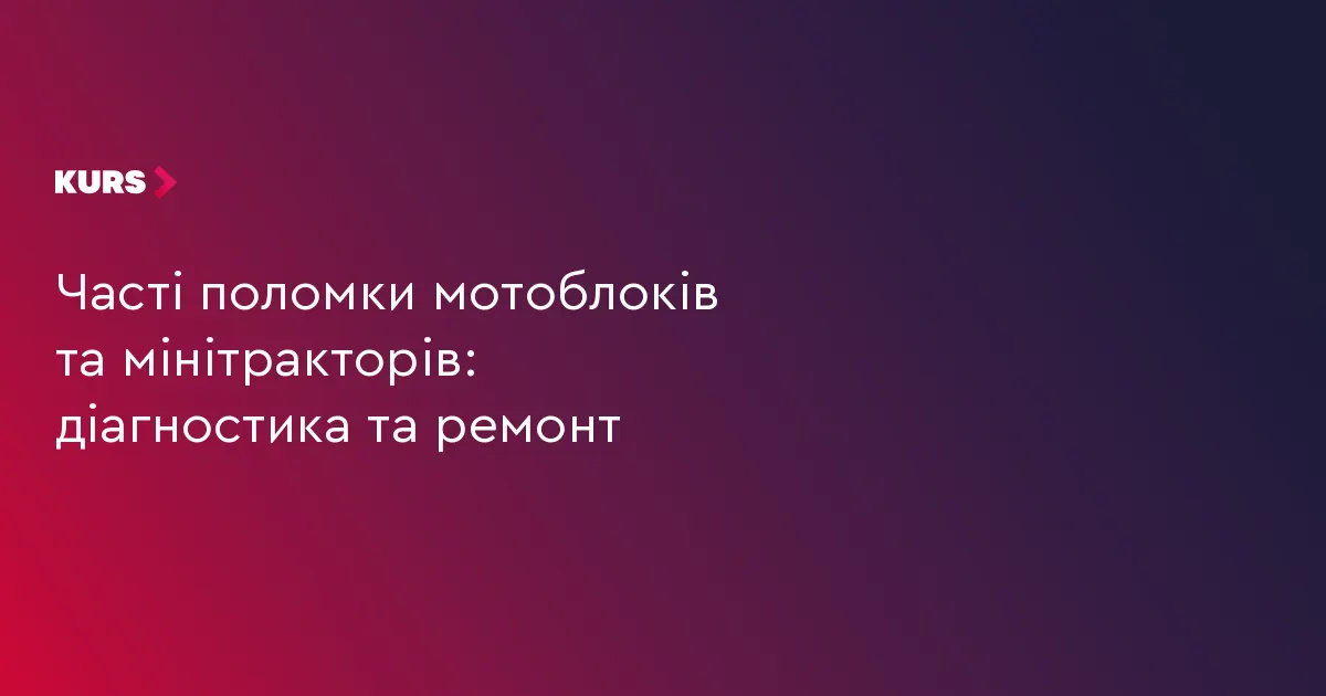 Мотоблок чи мінітрактор знову в строю: як діагностувати поломку й не переплатити