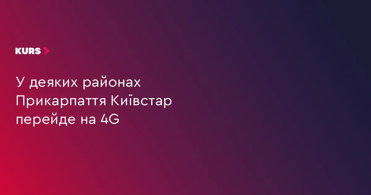 На Прикарпатті Київстар замінить 3G на 4G: перелік міст і районів
