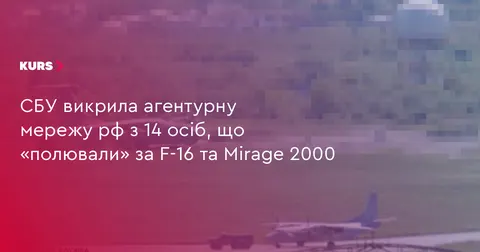 СБУ знешкодила агентурну мережу рф, яка стежила за F-16 та Mirage 2000