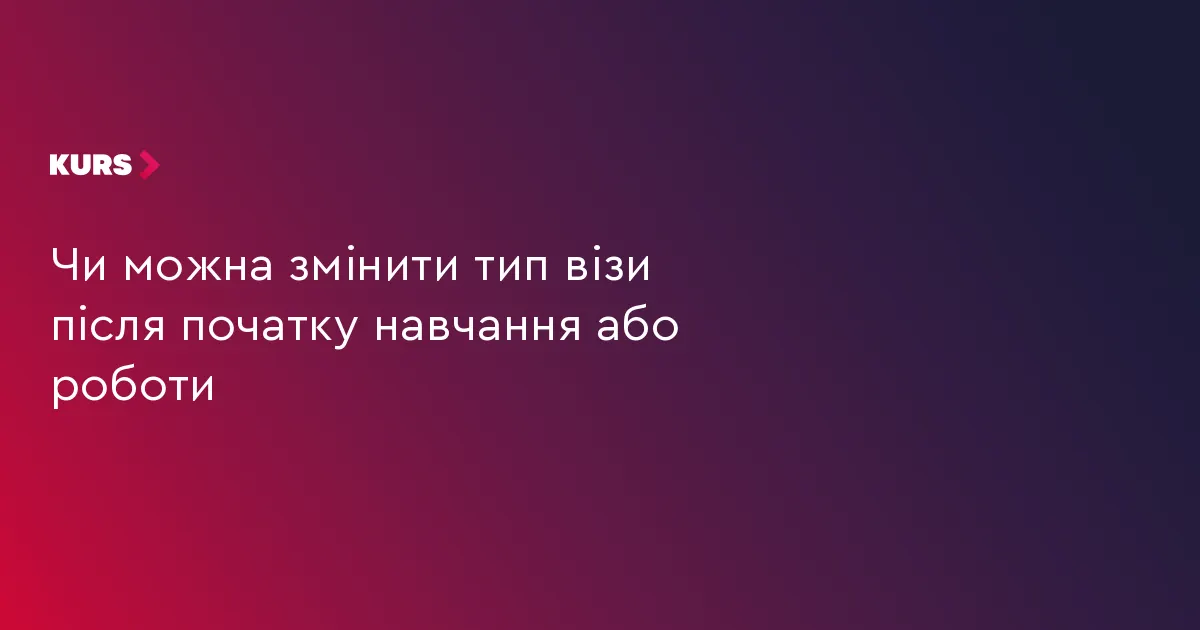 Зміна типу візи: коли це можливо, а коли краще не ризикувати