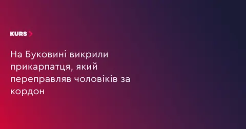 На Буковині затримали прикарпатця, який переправляв чоловіків за кордон
