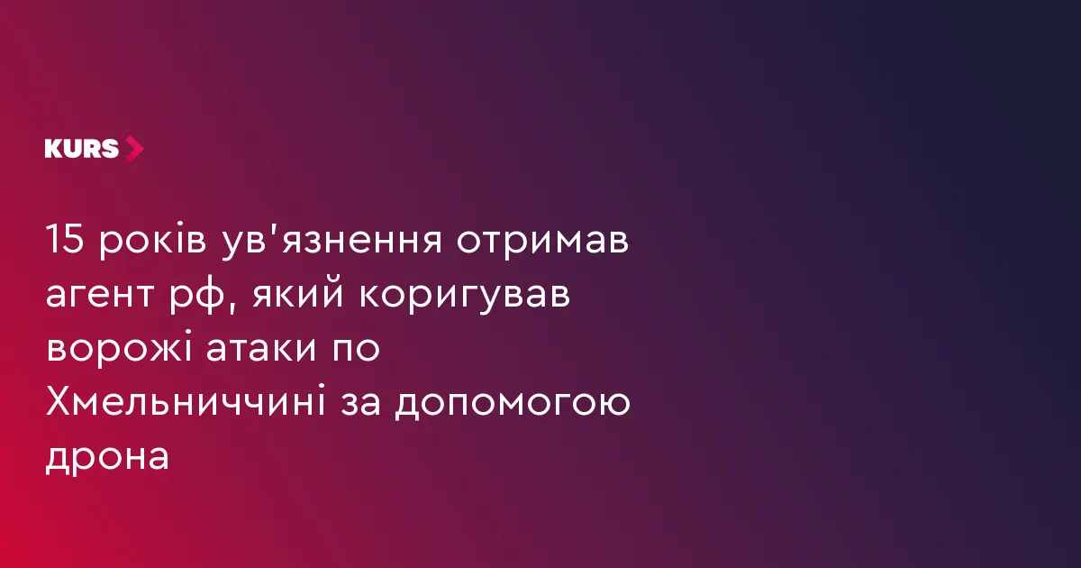 Агента РФ, який коригував удари по Хмельниччині, засудили до 15 років