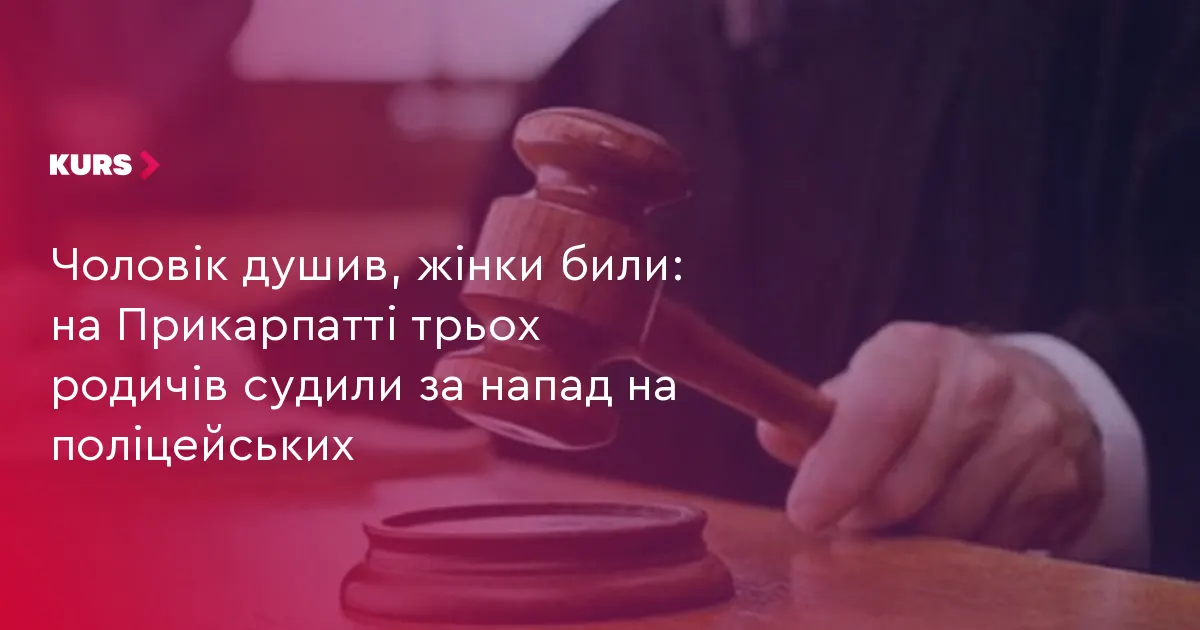 На Прикарпатті трьох родичів засудили за напад на поліцейських під час виклику