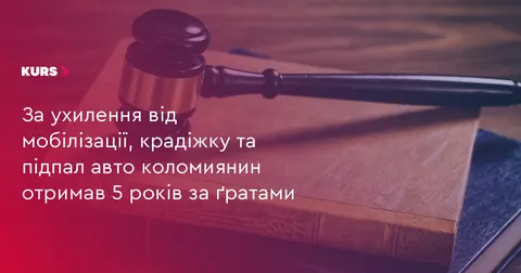 Коломиянин отримав 5 років за ухилення від мобілізації, крадіжку та підпал авто