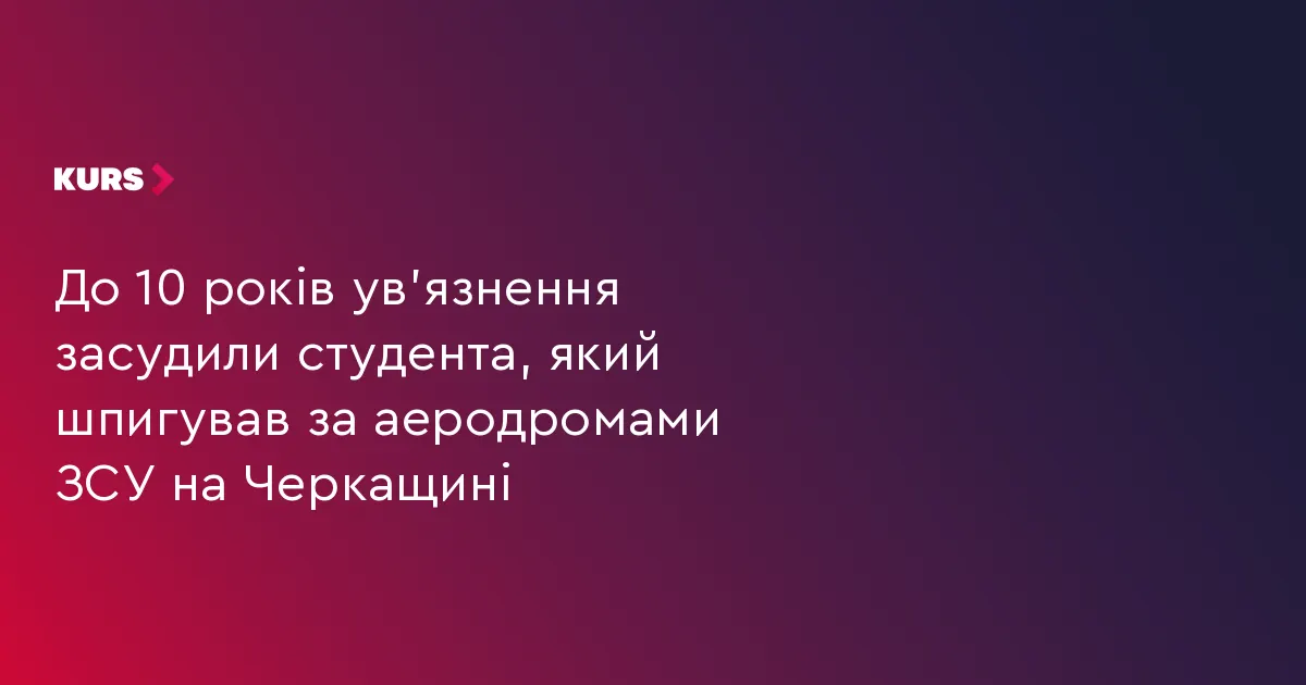 Студента з Черкащини засудили до 10 років за шпигунство для ФСБ