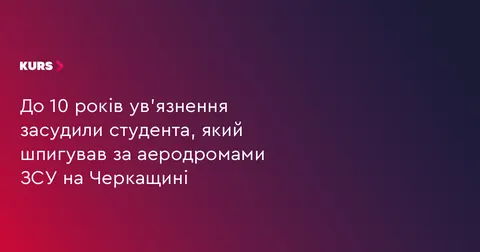 Студента з Черкащини засудили до 10 років за шпигунство для ФСБ