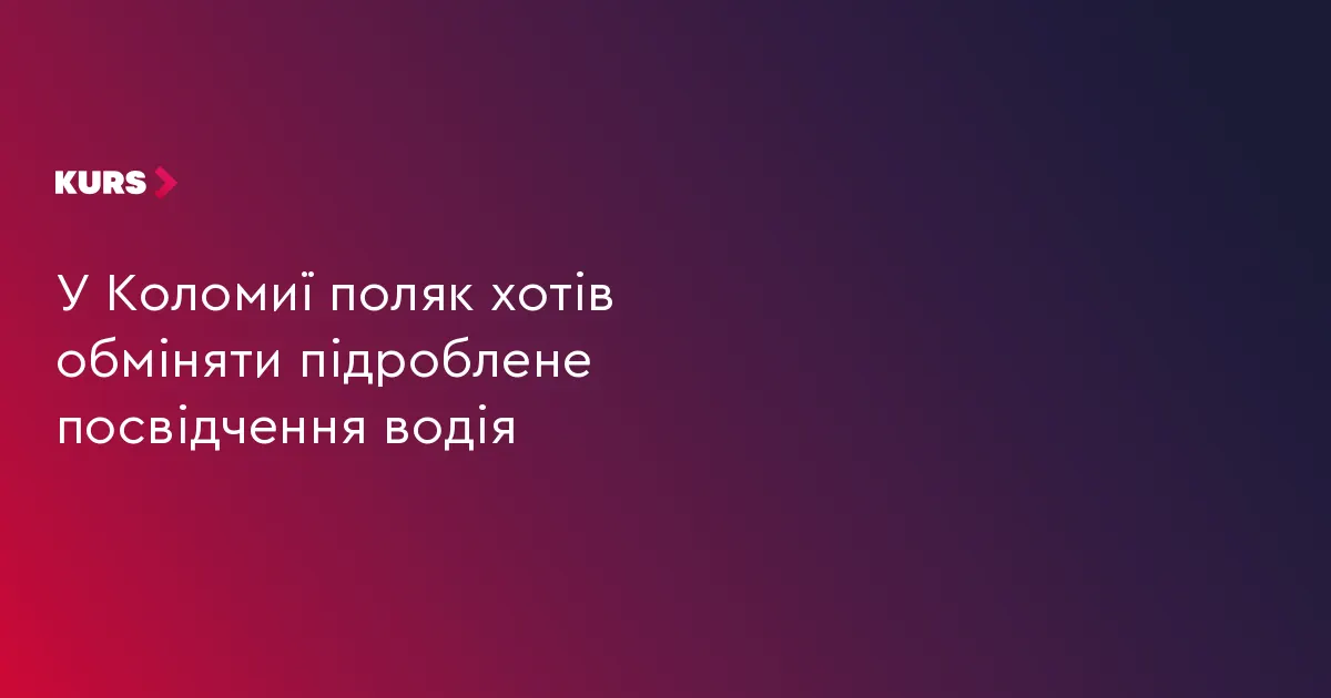 Поляк намагався обміняти підроблене посвідчення водія у Коломиї