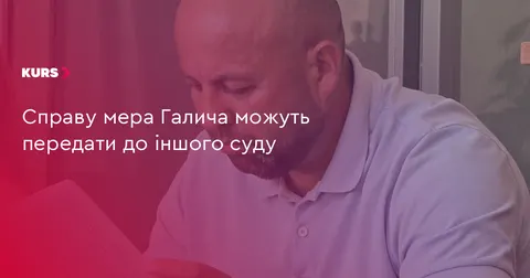 Справу мера Галича можуть передати до іншого суду