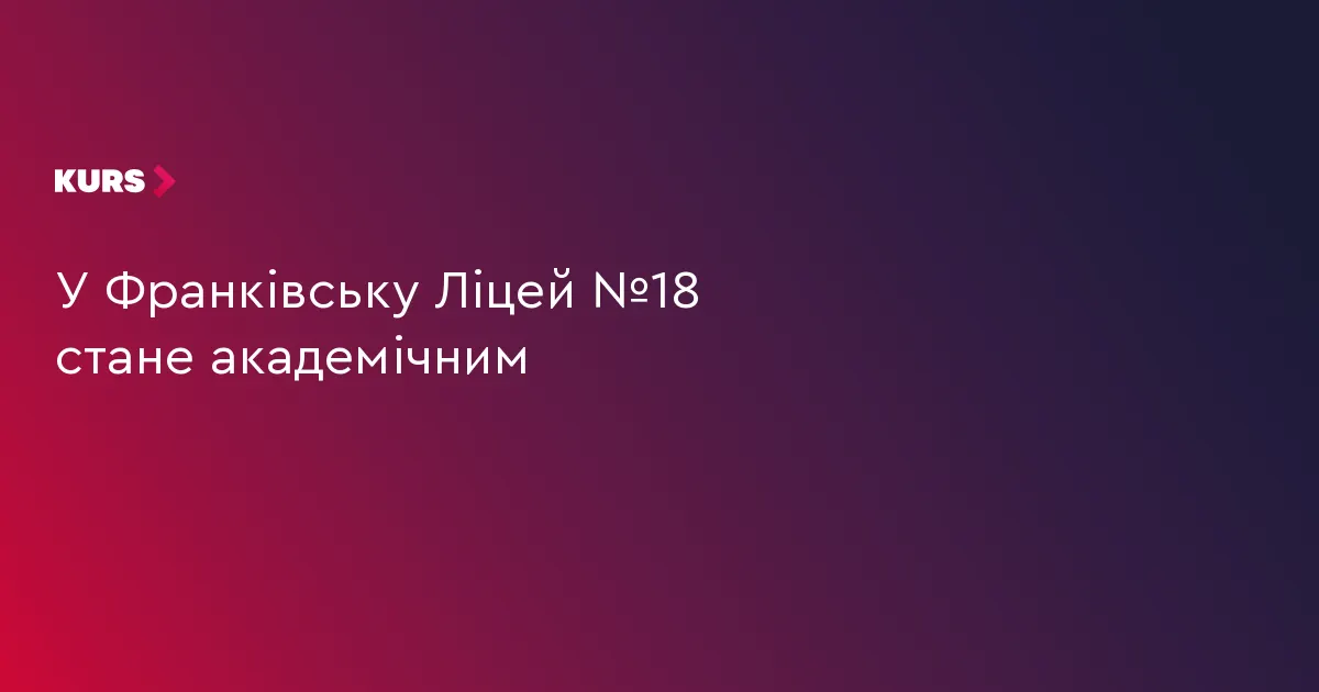 Ліцей №18 в Івано-Франківську стане академічним