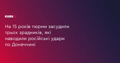 Трьох агентів рф, які наводили удари по Донеччині, засудили до 15 років