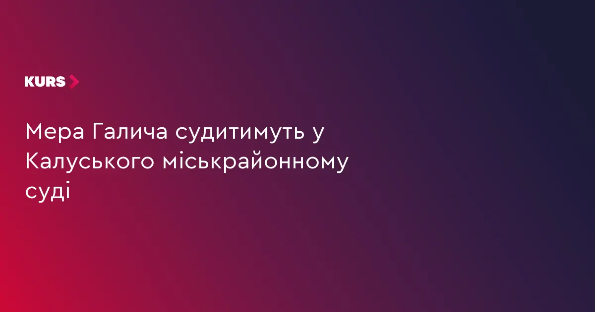 Справу мера Галича Кантора передали до Калуського суду
