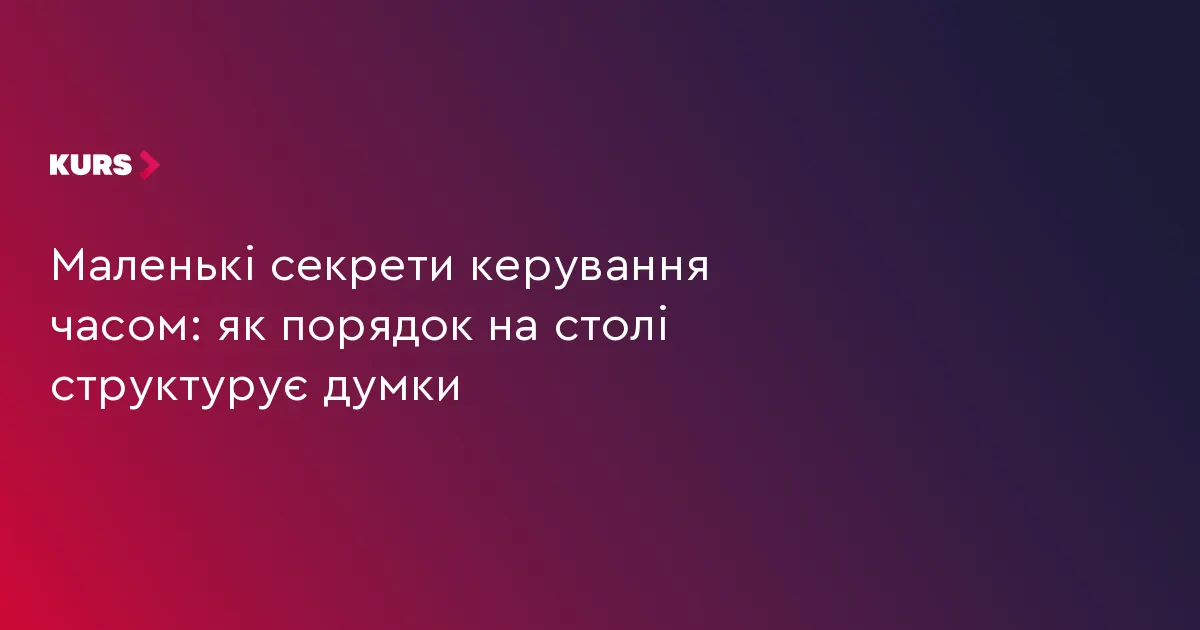 Як порядок на робочому столі допомагає структурувати думки