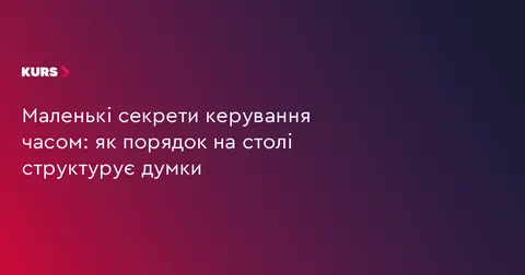 Як порядок на робочому столі допомагає структурувати думки
