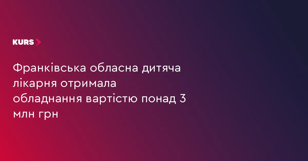 Дитяча лікарня Франківщини отримала анестезіологічне обладнання на 3,3 млн грн