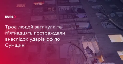 Удари по Сумщині: троє загиблих, п'ятнадцять поранених за добу