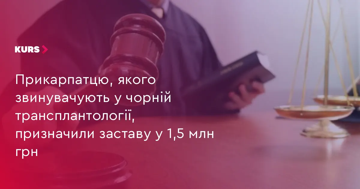 Прикарпатець серед підозрюваних у незаконній торгівлі органами: застава 1,5 млн