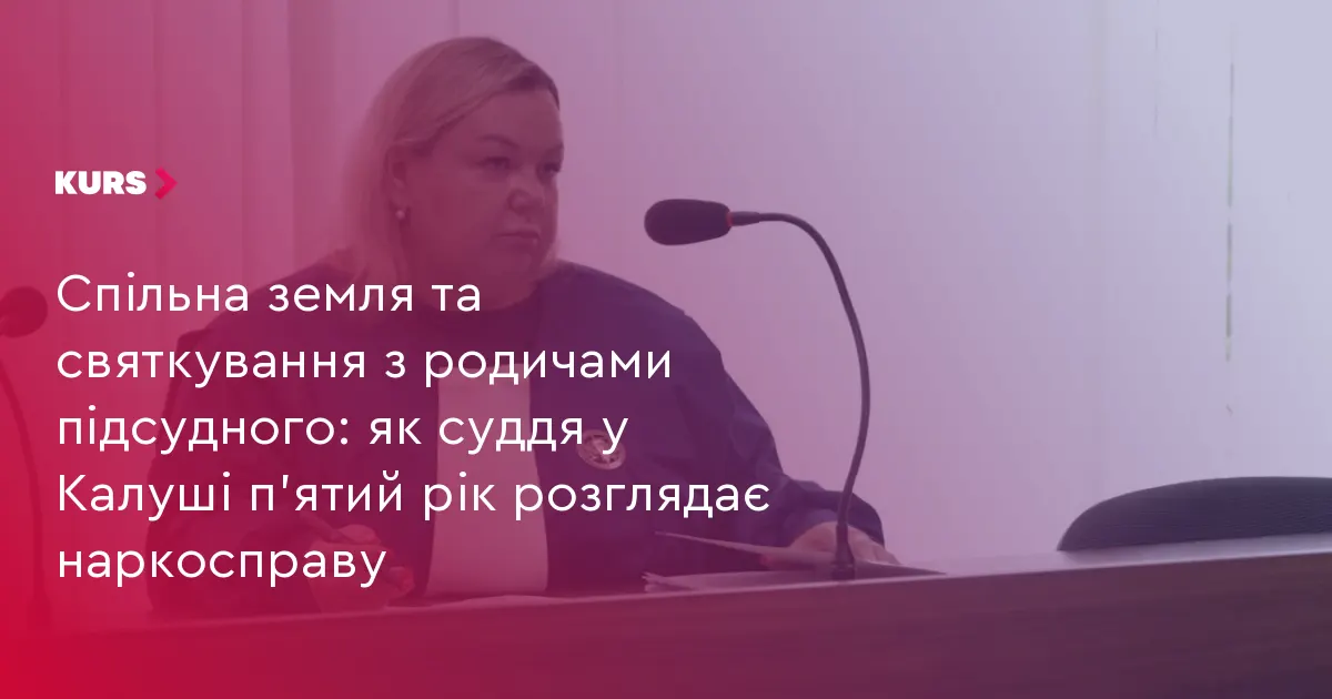 Суддя у Калуші п'ятий рік розглядає наркосправу: спільна земля та свята з родичами обвинуваченого