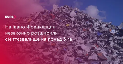 На Прикарпатті сміттєзвалище незаконно розширили до 5 га