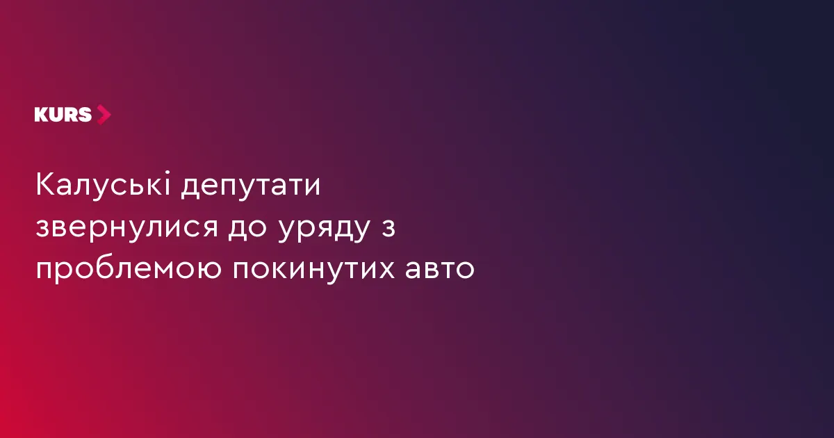 Калуські депутати просять уряд врегулювати питання покинутих автівок