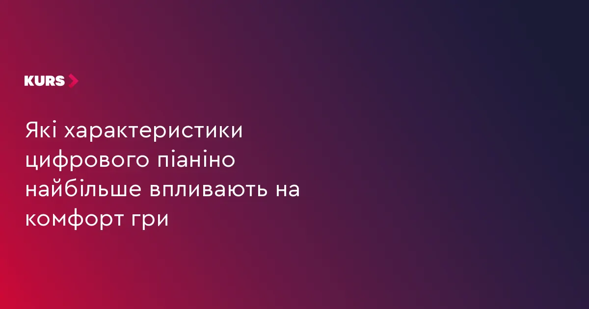 Як обрати цифрове піаніно: що впливає на комфорт гри вдома