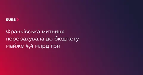 Франківська митниця за сім місяців перерахувала до бюджету майже 4,4 млрд грн