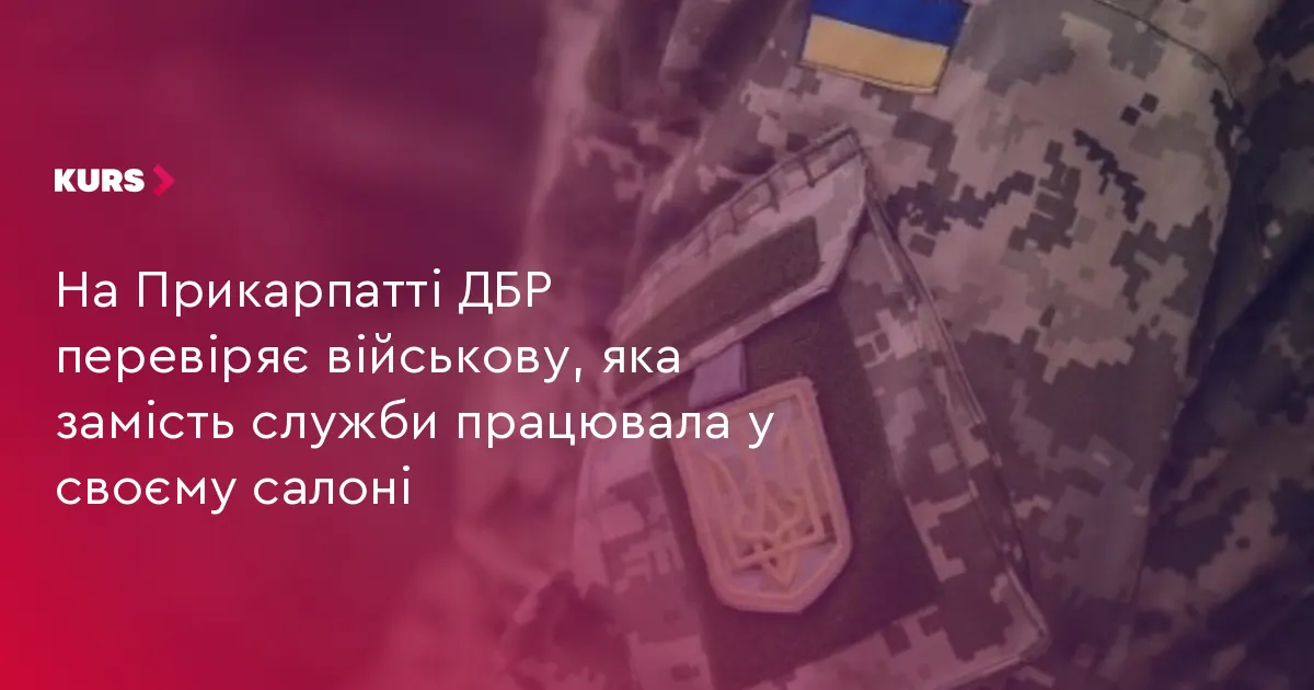 На Прикарпатті ДБР перевіряє військову, яка працювала у власному салоні