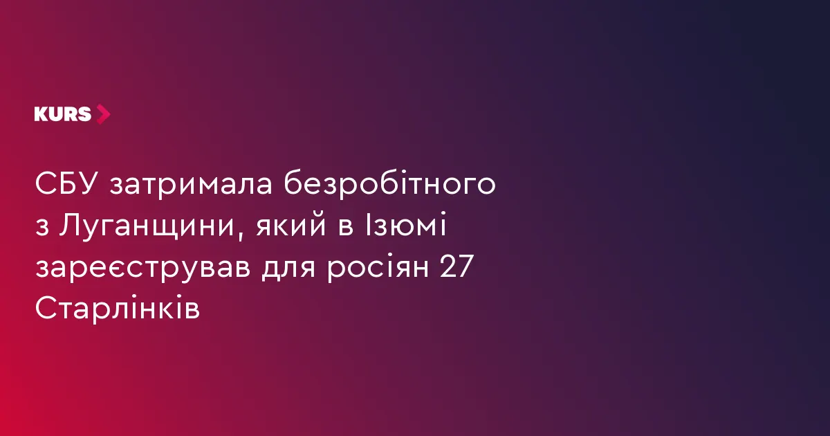СБУ затримала агента рф, який реєстрував Старлінки для ворога в Ізюмі