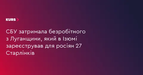 СБУ затримала агента рф, який реєстрував Старлінки для ворога в Ізюмі