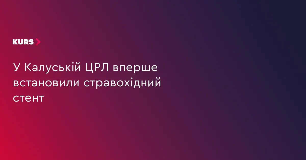 У Калуській ЦРЛ вперше провели стентування стравоходу