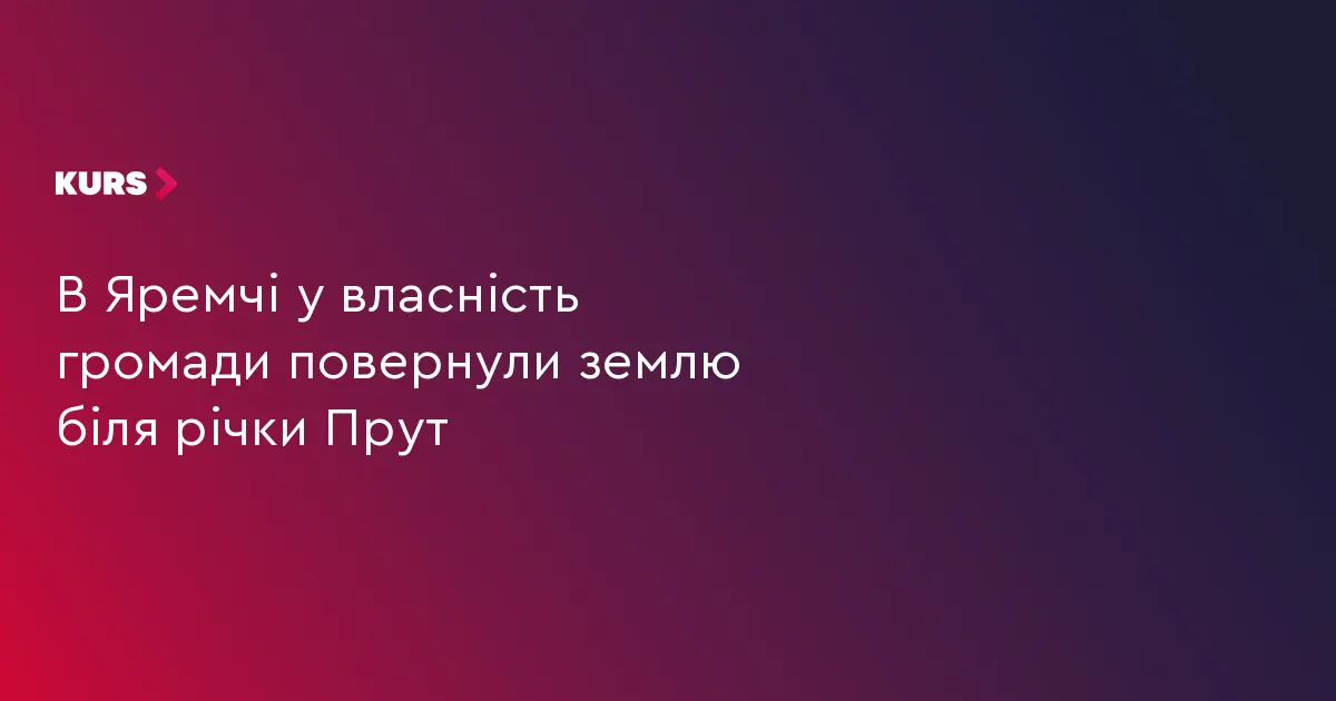 Яремчанській громаді повернули землю біля річки Прут