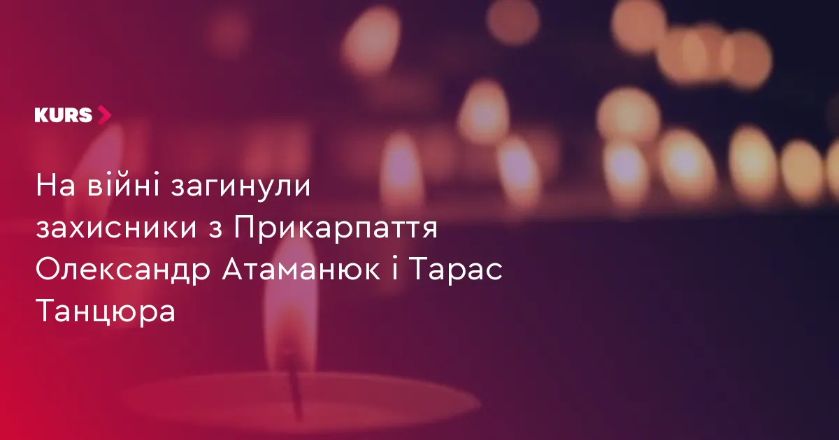 На війні загинули двоє захисників з Прикарпаття: Олександр Атаманюк і Тарас Танцюра
