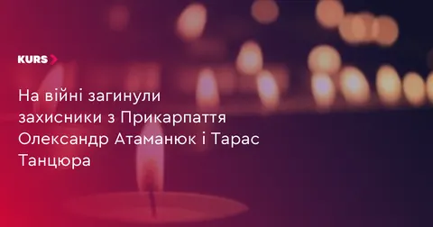 На війні загинули двоє захисників з Прикарпаття: Олександр Атаманюк і Тарас Танц