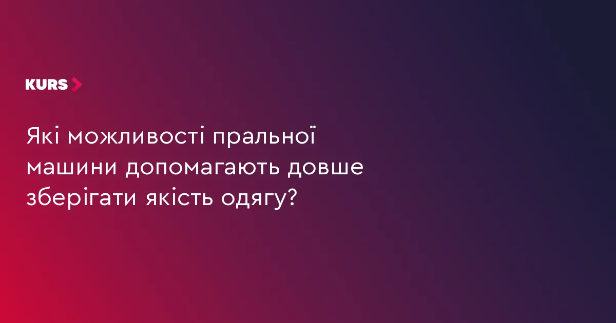 Як обрати пральну машину, щоб одяг служив довше