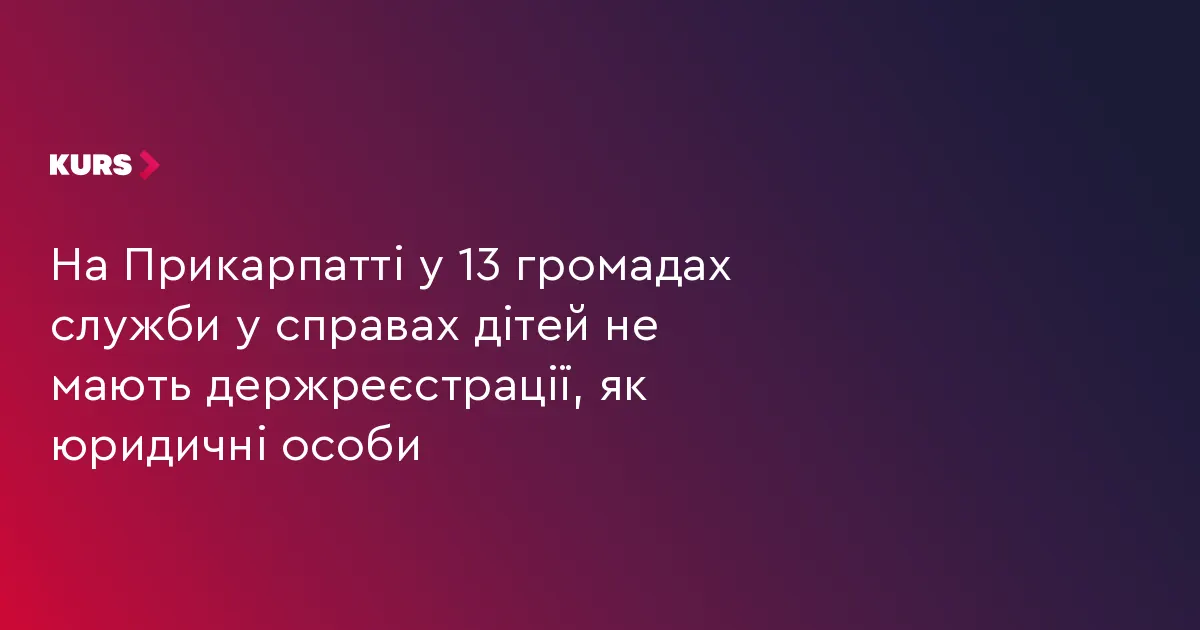 13 громад Прикарпаття не зареєстрували служби у справах дітей як юрособи