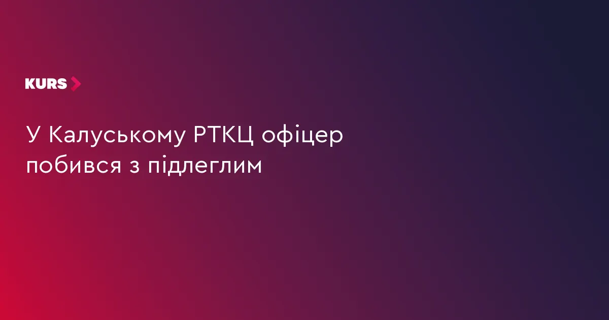 У Калуші офіцер РТЦК побився з підлеглим: постраждалого госпіталізували