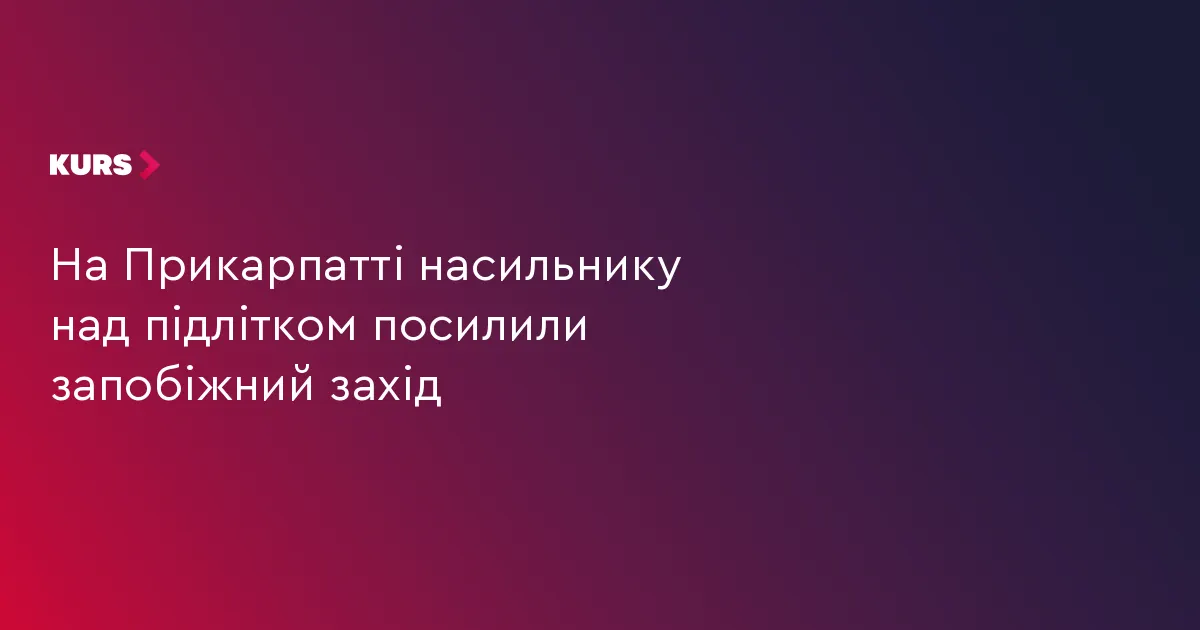 На Прикарпатті підозрюваного у насильстві над підлітком узято під варту без застави