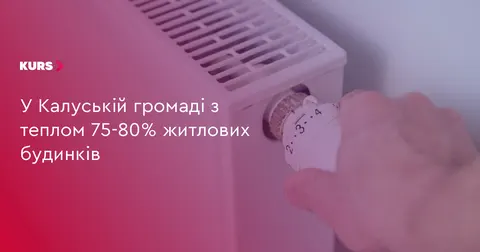 У Калуській громаді до тепла підключили 75–80% будинків
