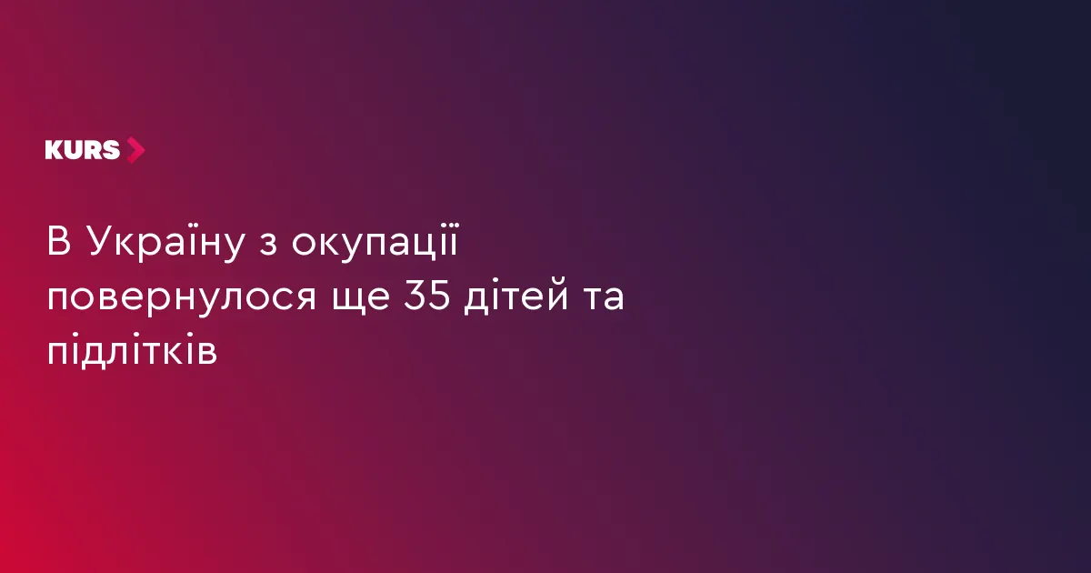 Ще 35 українських дітей повернулися додому з окупації