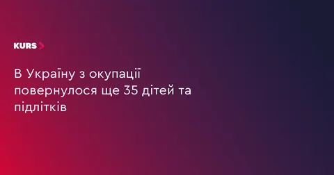 Ще 35 українських дітей повернулися додому з окупації